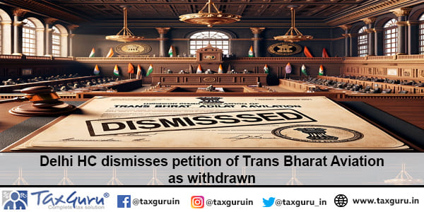 Delhi HC dismisses petition of Trans Bharat Aviation as withdrawn