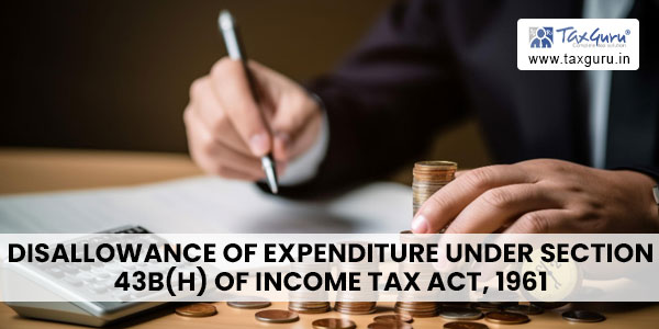 Disallowance of Expenditure under Section 43B(h) of Income Tax Act, 1961