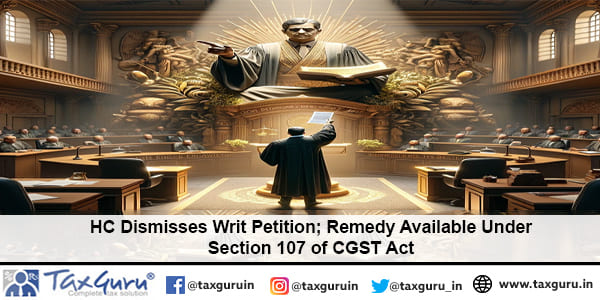 HC Dismisses Writ Petition; Remedy Available Under Section 107 of CGST Act