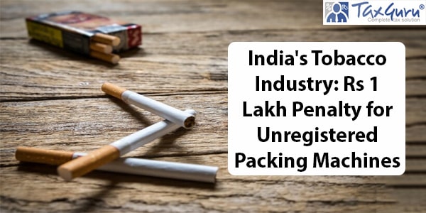 India's Tobacco Industry Rs 1 Lakh Penalty for Unregistered Packing Machines