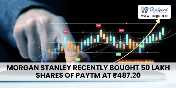 Morgan Stanley recently bought 50 lakh shares of PayTM at ₹487.20
