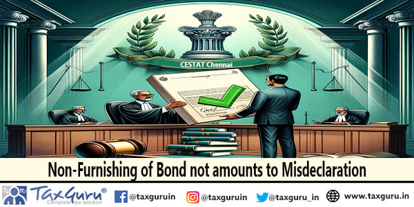 Non-Furnishing of Bond not amounts to Misdeclaration CESTAT Chennai