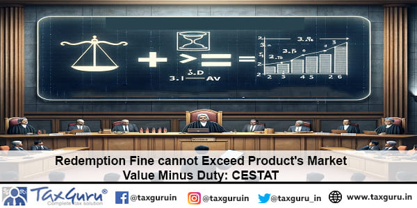 Redemption Fine cannot Exceed Product's Market Value Minus Duty CESTAT