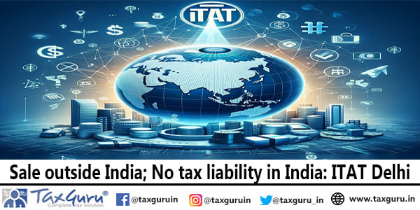 Sale outside India; No tax liability in India: ITAT Delhi