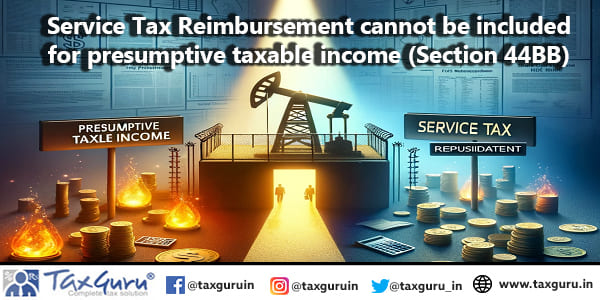 Service Tax Reimbursement cannot be included for presumptive taxable income (Section 44BB)