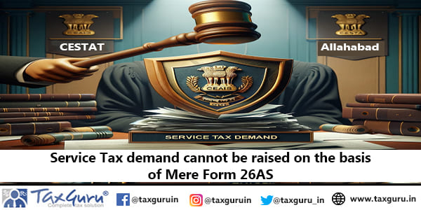 Service Tax demand cannot be raised on the basis of Mere Form 26AS: CESTAT Allahabad