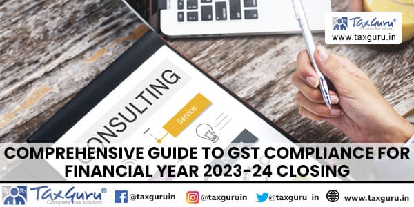 Comprehensive Guide to GST Compliance for Financial Year 2023-24 Closing