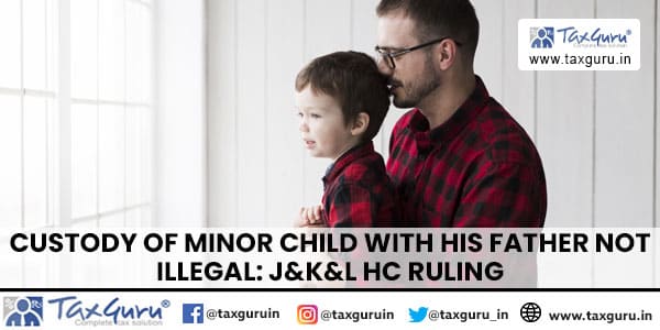 Custody of Minor Child With his Father Not Illegal J&K&L HC Ruling