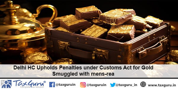 Delhi HC Upholds Penalties under Customs Act for Gold Smuggled with mens-rea