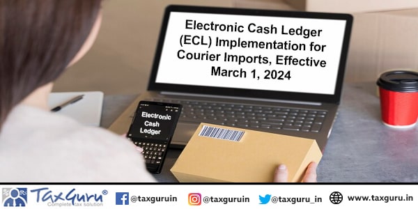 Electronic Cash Ledger (ECL) Implementation for Courier Imports, Effective March 1, 2024
