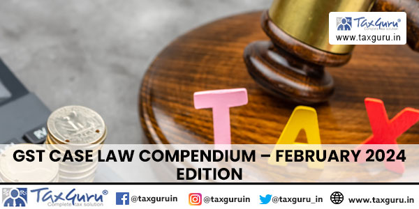 GST Case Law Compendium – February 2024 Edition