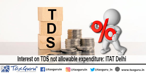 Interest on TDS not allowable expenditure ITAT Delhi