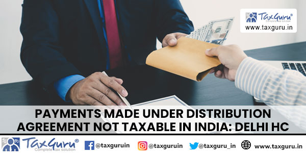 Payments made under distribution agreement not taxable in India Delhi HC