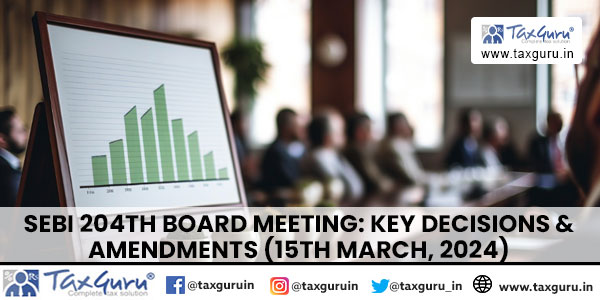 SEBI 204th Board Meeting Key Decisions & Amendments (15th March, 2024)
