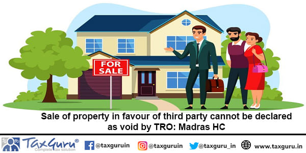 Sale of property in favour of third party cannot be declared as void by TRO Madras HC