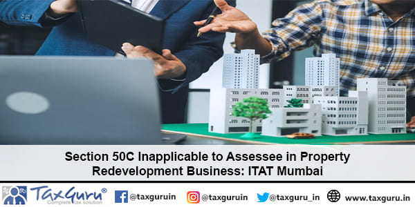 Section 50C Inapplicable to Assessee in Property Redevelopment Business ITAT Mumbai