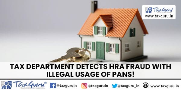Tax Department detects HRA Fraud with illegal usage of PANs!