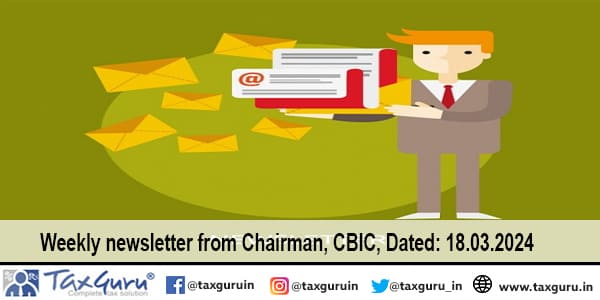 Weekly newsletter from Chairman, CBIC, Dated 18.03.2024