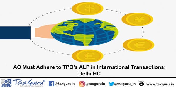 AO Must Adhere to TPO’s ALP in International Transactions: Delhi HC
