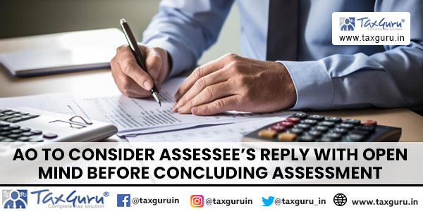 AO to consider Assessee's reply with open mind before concluding assessment