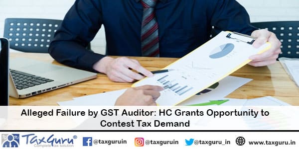 Alleged Failure by GST Auditor HC Grants Opportunity to Contest Tax Demand  