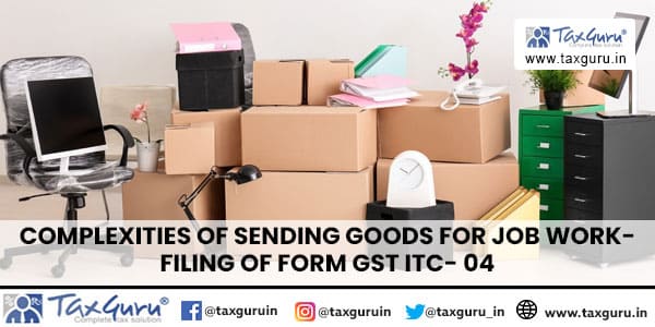 Complexities of sending goods for Job work- Filing of Form GST ITC- 04