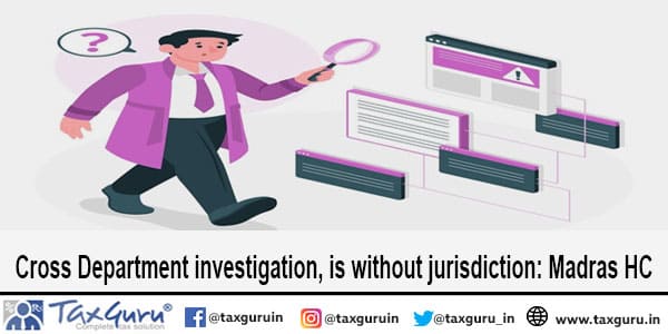 Cross Department investigation, is without jurisdiction Madras HC