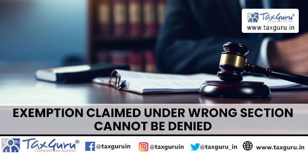 Exemption claimed under wrong section cannot be denied