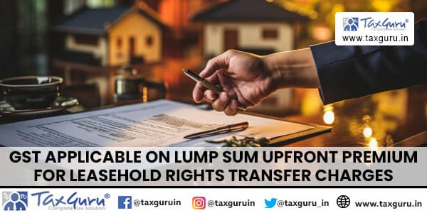 GST Applicable on Lump Sum Upfront Premium for Leasehold Rights Transfer Charges