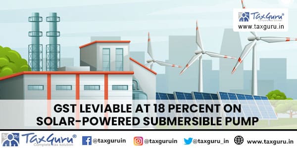 GST leviable at 18 percent on solar-powered submersible pump