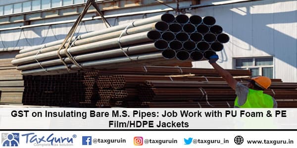 GST on Insulating Bare M.S. Pipes Job Work with PU Foam & PE Film HDPE Jackets