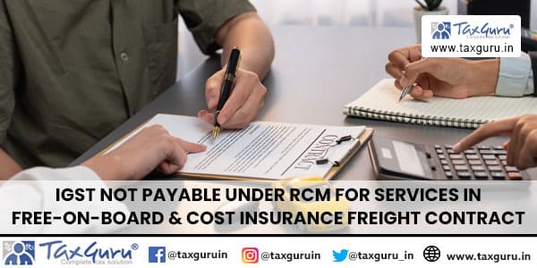 IGST not payable under RCM for services in Free-on-Board & Cost Insurance Freight Contract