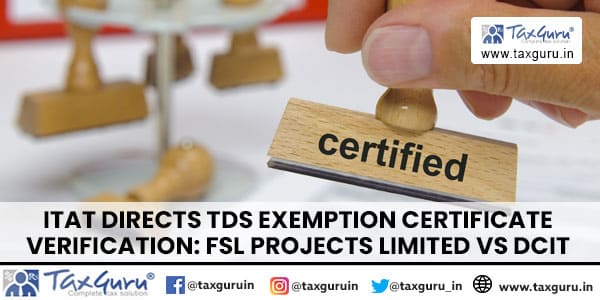 ITAT Directs TDS Exemption Certificate Verification FSL Projects Limited Vs DCIT