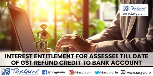 Interest Entitlement for Assessee till date of GST Refund Credit to Bank Account