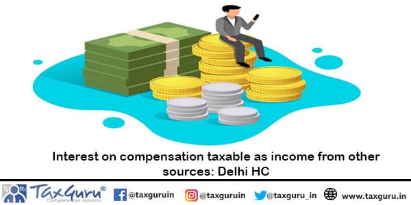 Interest on compensation taxable as income from other sources Delhi HC