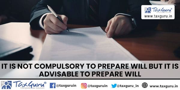 It is Not Compulsory to Prepare Will But it is Advisable to Prepare Will