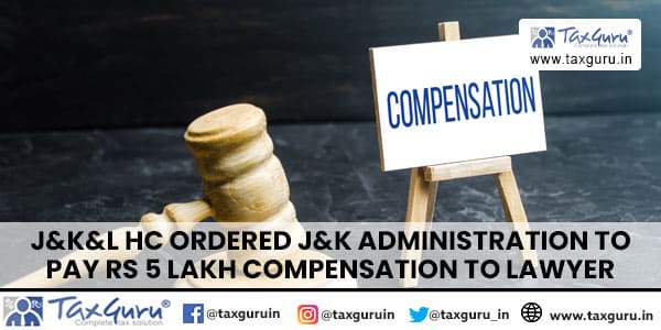 J&K&L HC Ordered J&K Administration to Pay Rs 5 Lakh Compensation to Lawyer