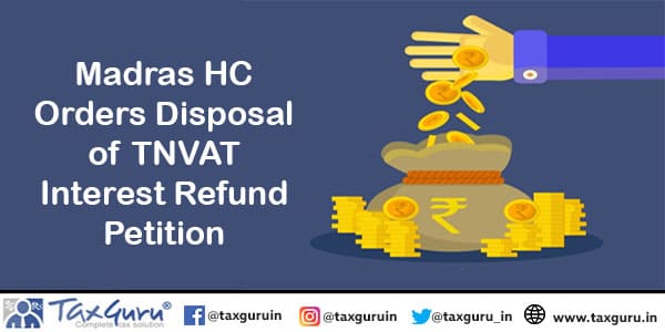 Madras HC Orders Disposal of TNVAT Interest Refund Petition