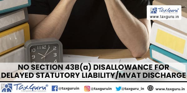 No Section 43B(a) disallowance for Delayed Statutory liabilityMVAT Discharge