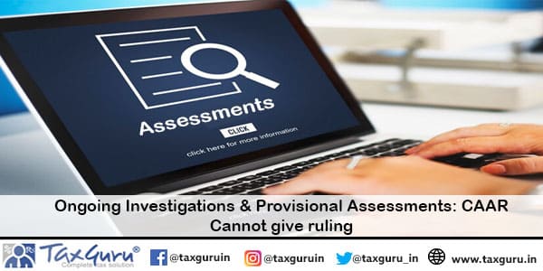 Ongoing Investigations & Provisional Assessments: CAAR Cannot give ruling