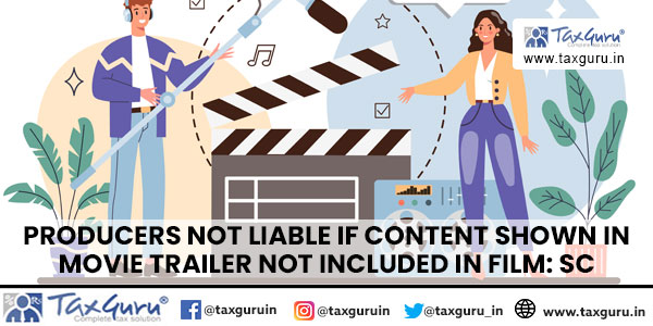 Producers not liable if content shown in Movie trailer not included in film: SC