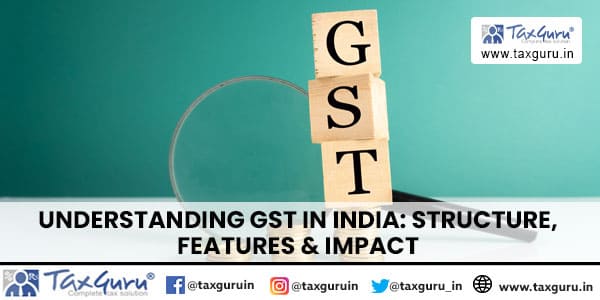 Understanding GST in India Structure, Features & Impact