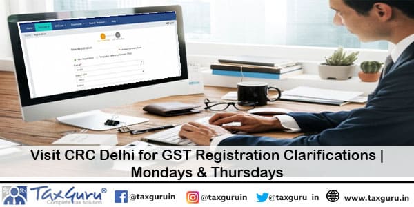 Visit CRC Delhi for GST Registration Clarifications Mondays & Thursdays