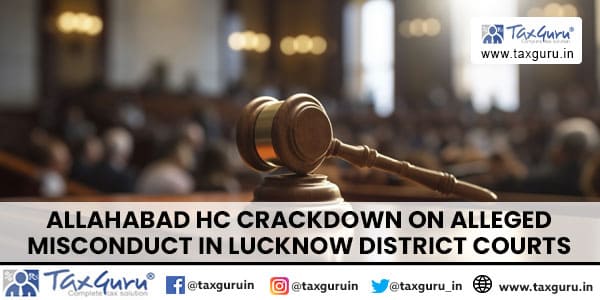 Allahabad HC Crackdown on Alleged Misconduct in Lucknow District Courts