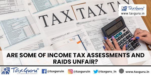 Are some of Income Tax Assessments and raids unfair