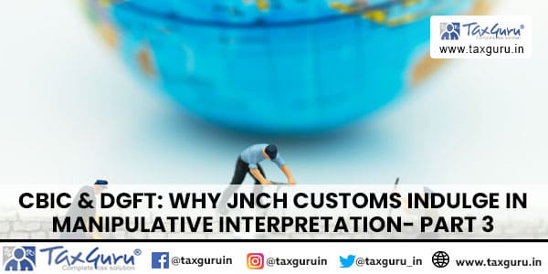 CBIC & DGFT Why JNCH Customs indulge in manipulative interpretation- Part 3