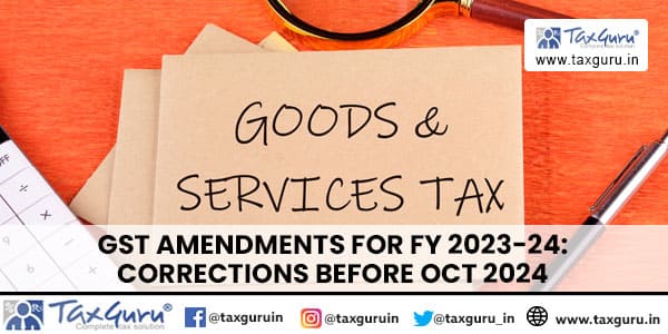 GST Amendments for FY 2023-24 Corrections Before Oct 2024