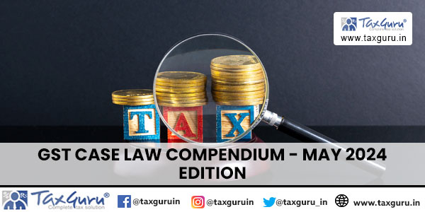 GST Case Law Compendium – May 2024 Edition