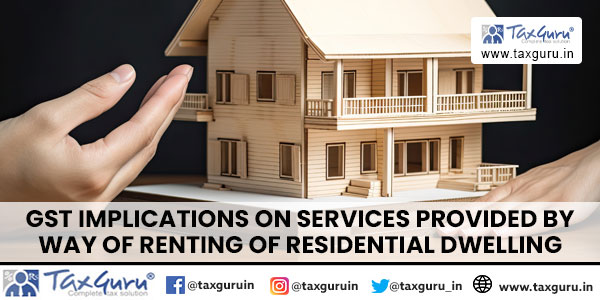 GST Implications on services provided by way of renting of residential dwelling
