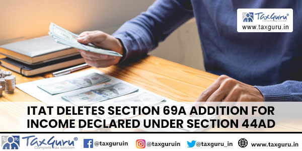 ITAT deletes section 69A addition for Income Declared under section 44AD